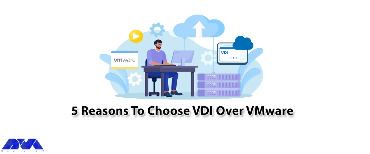 5 Reasons To Choose VDI Over VMware - NeuronVM